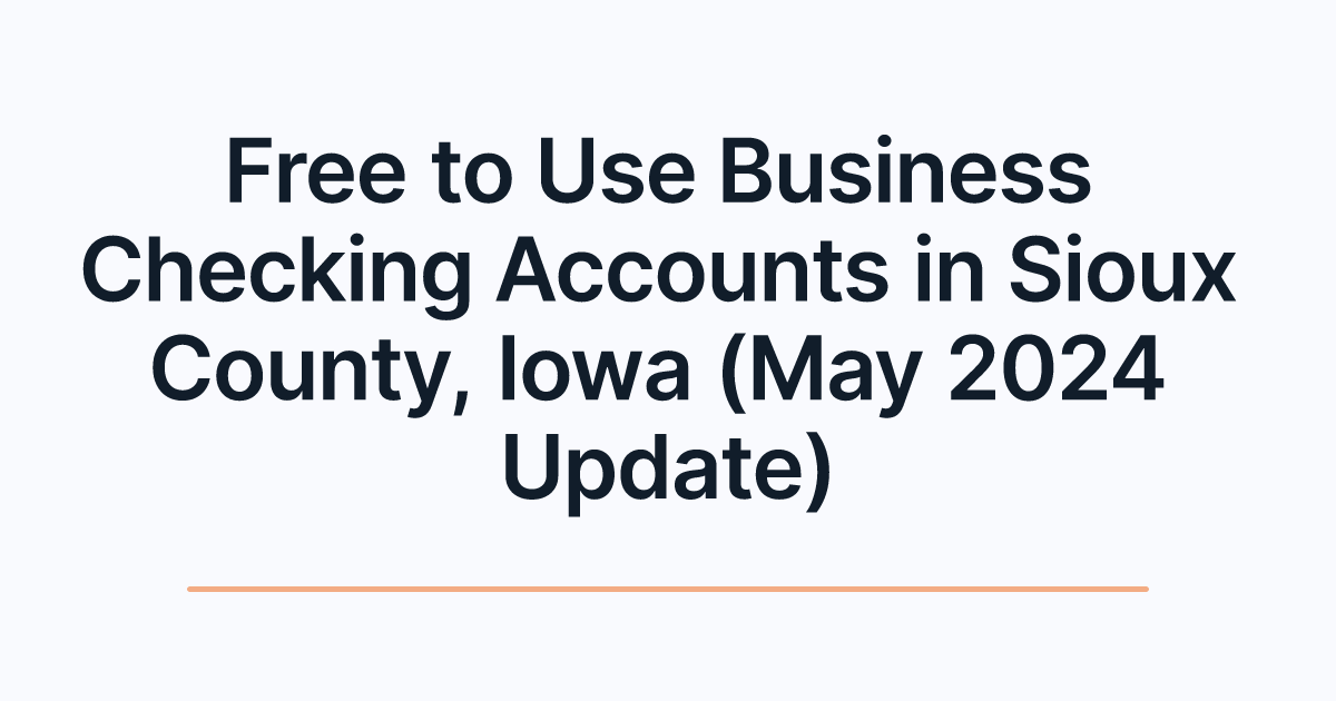 Free to Use Business Checking Accounts in Sioux County, Iowa (May 2024 Update)